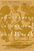 Adventures in Natural Childbirth Tales from Women on the Joys Fears Pleasures & Pains of Giving Birth Naturally