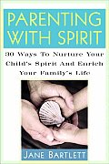 Parenting with Spirit 30 Ways to Nurture Your Childs Spirituality & Enrich Your Familys Life