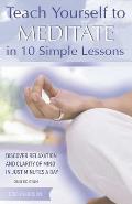 Teach Yourself to Meditate in 10 Simple Lessons Discover Relaxation & Clarity of Mind in Just Minutes a Day