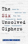 Six Unsolved Ciphers Inside the Mysterious Codes That Have Confounded the Worlds Greatest Cryptographers