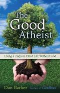 The Good Atheist: Living a Purpose-Filled Life Without God