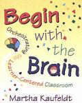 Begin with the Brain Orchestrating the Learner Centered Classroom