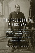 President Is a Sick Man Wherein the Supposedly Virtuous Grover Cleveland Survives a Secret Surgery at Sea & Vilifies the Courageous Newspaperman Who Dared Expose the Truth