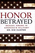 Honor Betrayed Sexual Abuse in Americas Military