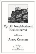 My Old Neighborhood Remembered: A Memoir