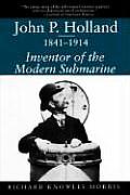 John P. Holland, 1841-1914: Inventor of the Modern Submarine