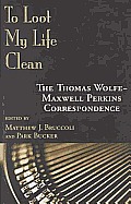 To Loot My Life Clean The Thomas Wolfe Maxwell Perkins Correspondence