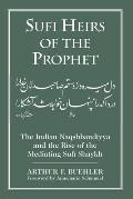 Sufi Heirs of the Prophet: The Indian Naqshbandiyya and the Rise of the Mediating Sufi Shaykh
