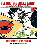Feeding the Whole Family Recipes for Babies Young Children & Their Parents Cooking with Whole Foods
