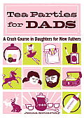 Tea Parties for Dads A Crash Course in Daughters for New Fathers