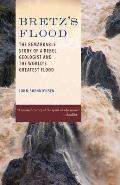 Bretzs Flood The Remarkable Story of a Rebel Geologist & the Worlds Greatest Flood