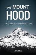 On Mount Hood A Biography of Oregons Perilous Peak