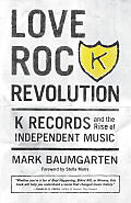 Love Rock Revolution K Records & the Rise of Independent Music