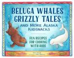 Beluga Whales, Grizzly Tales, and More Alaska Kidsnacks: Fun Recipes for Cooking with Kids