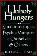 Unholy Hungers Encountering the Psychic Vampire in Ourselves & Others