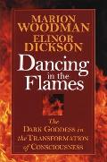 Dancing in the Flames The Dark Goddess in the Transformation of Consciousness