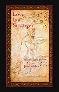 Love Is a Stranger: Selected Lyric Poetry of Jelaluddin Rumi
