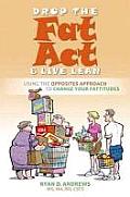 Drop the Fat ACT & Live Lean An Opposites Approach to Changing Your Fattitudes