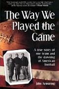 Way We Played the Game: A True Story of One Team and the Dawning of American Football