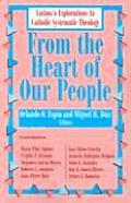 From The Heart Of Our People Latino A Explorations In Catholic Systematic Theology