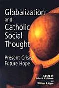 Globalization & Catholic Social Thought Present Crisis Future Hope