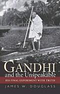 Gandhi & the Unspeakable His Final Experiment with Truth