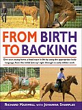 From Birth to Backing The Complete Handling of the Young Horse