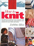 How to Knit The Definitive Knitting Course Complete with Step By Step Techniques Stitch Library & Projects for Your Home & F