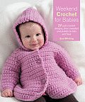Weekend Crochet for Babies 24 Cute Crochet Designs from Sweaters & Jackets to Hats & Toys