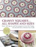 Granny Squares All Shapes & Sizes Over 50 Projects & Techniques to Give the Classic Crochet Pattern a Whole New Look