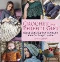 Crochet the Perfect Gift Designs Just Right for Giving & Ideas for Every Occasion