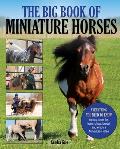 Big Book of Miniature Horses Everything You Need to Know to Buy Care For Train Show Breed & Enjoy a Miniature Horse of Your Own