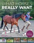 What Horses Really Want: Unlocking the Secrets to Trust, Cooperation and Reliability