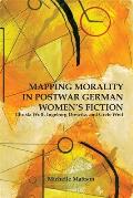 Mapping Morality in Postwar German Women's Fiction: Christa Wolf, Ingeborg Drewitz, and Grete Weil