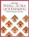 Small Scale Quiltmaking. Precision, Proportion, and Detail