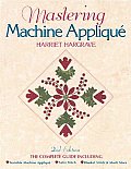 Mastering Machine Applique The Complete Guide Including Invisible Machine Applique Satin Stitch Blanket Stitch & Much More