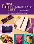 Fast Fun & Easy Fabric Bags 10 Projects to Suit Your Style