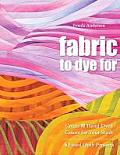 Fabric to Dye for: Create 72 Hand-Dyed Colors for Your Stash