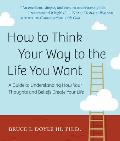 How to Think Your Way to the Life You Want: A Guide to Understanding How Your Thoughts and Beliefs Create Your Life