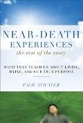 Near Death Experiences the Rest of the Story What They Teach Us about Living & Dying & Our True Purpose