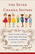 Seven Chakra Sisters Make Friends with the Inner Allies Who Keep You Healthy Laughing Loving & Wise