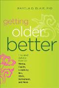 Getting Older Better The Best Advice Ever on Money Health Creativity Sex Work Retirement & More