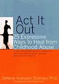 ACT It Out 25 Expressive Ways to Heal from Childhood Abuse