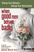 When Good Men Behave Badly Change Your Behavior Change Your Relationship