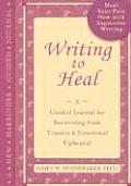 Writing to Heal A Guided Journal for Recovering from Trauma & Emotional Upheaval