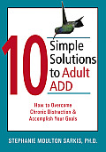 10 Simple Solutions to Adult ADD How to Overcome Chronic Distraction & Accomplish Your Goals