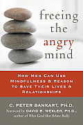 Freeing the Angry Mind How Men Can Use Mindfulness & Reason to Save Their Lives & Relationships