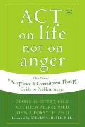 Act on Life Not on Anger The New Acceptance & Commitment Therapy Guide to Problem Anger