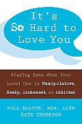 Its So Hard to Love You Staying Sane When Your Loved One Is Manipulative Needy Dishonest or Addicted