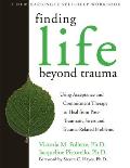 Finding Life Beyond Trauma Using Acceptance & Commitment Therapy to Heal from Post Traumatic Stress & Trauma Related Problems